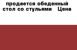 продается обеденный стол со стульями › Цена ­ 6 000 - Мурманская обл., Кировск г. Мебель, интерьер » Столы и стулья   . Мурманская обл.,Кировск г.